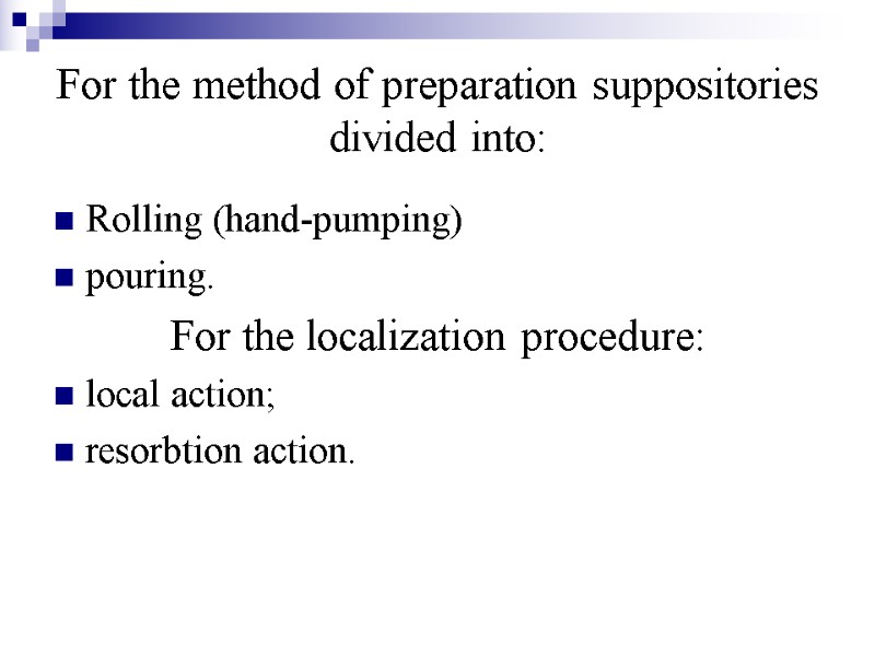 For the method of preparation suppositories divided into: Rolling (hand-pumping) pouring. For the localization